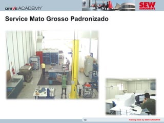 Service Mato Grosso Padronizado




                       10         Training made by SEW-EURODRIVE
 