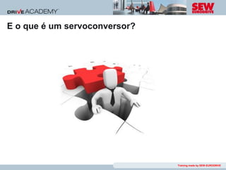 E o que é um servoconversor?




                               Training made by SEW-EURODRIVE
 