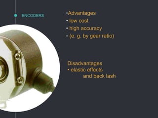 ENCODERS
◦Advantages
• low cost
• high accuracy
◦ (e. g. by gear ratio)
Disadvantages
• elastic effects
and back lash
 
