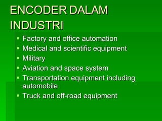 ENCODER DALAM INDUSTRI Factory and office automation  Medical and scientific equipment Military  Aviation and space system Transportation equipment including automobile Truck and off-road equipment 