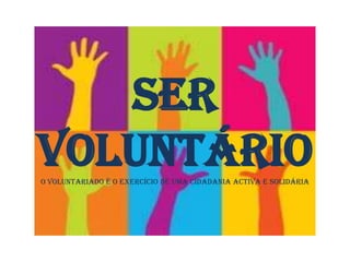 Ser VoluntárioO voluntariado é o exercício de uma cidadania activa e solidária