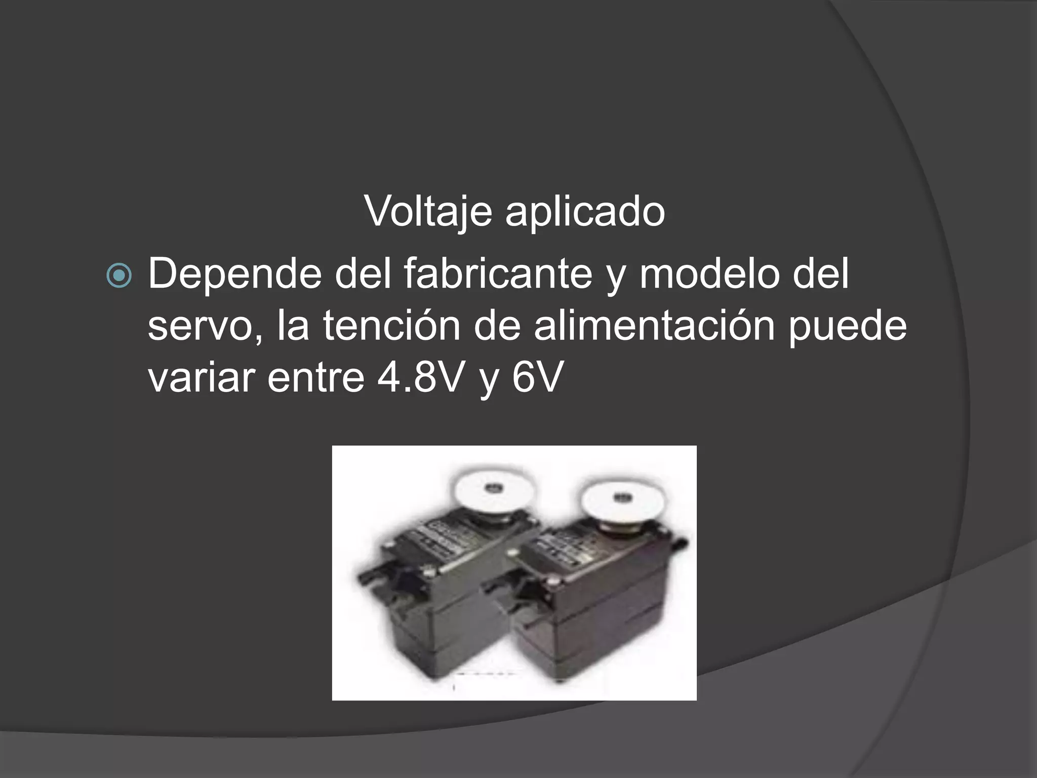Voltaje aplicadoDepende del fabricante y modelo del servo, la tención de alimentación puede variar entre 4.8V y 6V
