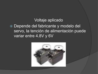 Voltaje aplicadoDepende del fabricante y modelo del servo, la tención de alimentación puede variar entre 4.8V y 6V