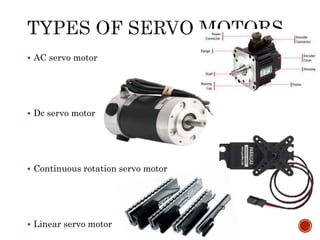  AC servo motor
 Dc servo motor
 Continuous rotation servo motor
 Linear servo motor
 