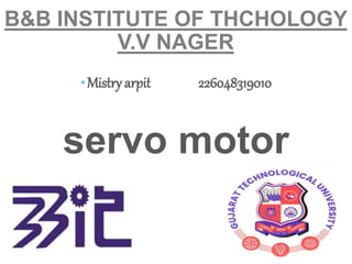 B&B INSTITUTE OF THCHOLOGY
V.V NAGER
•Mistry arpit 226048319010
servo motor
 