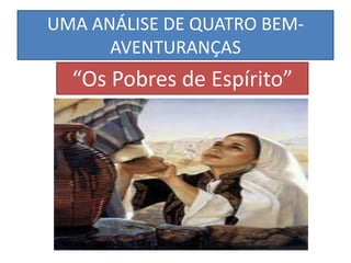 UMA ANÁLISE DE QUATRO BEMAVENTURANÇAS

“Os Pobres de Espírito”

 