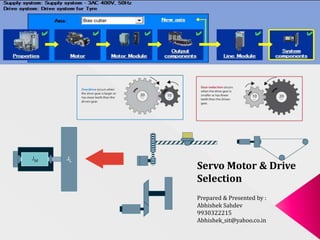 Servo Motor & Drive
Selection
Prepared & Presented by :
Abhishek Sahdev
9930322215
Abhishek_sit@yahoo.co.in
 