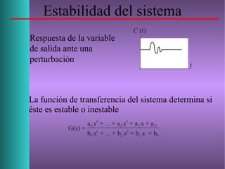 Estabilidad del sistema
Respuesta de la variable
de salida ante una
perturbación
La función de transferencia del sistema determina si
éste es estable o inestable
 