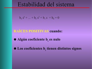 Estabilidad del sistema
RAÍCES POSITIVAS cuando:
 Algún coeficiente bi
es nulo
 Los coeficientes bi
tienen distintos signos
 