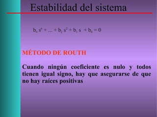 Estabilidad del sistema
MÉTODO DE ROUTH
Cuando ningún coeficiente es nulo y todos
tienen igual signo, hay que asegurarse de que
no hay raíces positivas
 