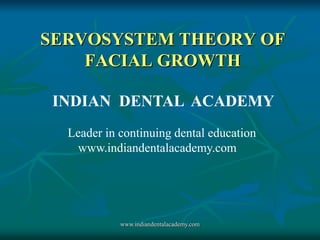 SERVOSYSTEM THEORY OF
FACIAL GROWTH
INDIAN DENTAL ACADEMY
Leader in continuing dental education
www.indiandentalacademy.com

www.indiandentalacademy.com

 