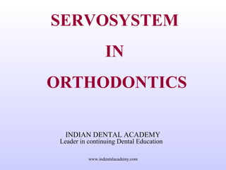 SERVOSYSTEM
IN
ORTHODONTICS
INDIAN DENTAL ACADEMY
Leader in continuing Dental Education
www.indentalacademy.com
 