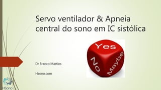 Servo ventilador & Apneia
central do sono em IC sistólica
Dr Franco Martins
Hsono.com
 