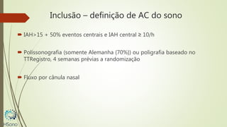 Inclusão – definição de AC do sono
 IAH>15 + 50% eventos centrais e IAH central ≥ 10/h
 Polissonografia (somente Alemanha {70%}) ou poligrafia baseado no
TTRegistro, 4 semanas prévias a randomização
 Fluxo por cânula nasal
 