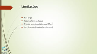 Limitações
 Não cego
 Pcas mulheres incluídas
 Ñ pode ser extrapolado para ICFenl
 Uso de um único algoritmo Resmed
 