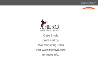 Case Study 
HERO 
m a r k e t i n g t o o l s 
Case Study 
produced by 
Hero Marketing Tools. 
Visit www.HeroMT.com 
for more info. 

