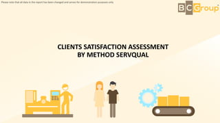 CLIENTS SATISFACTION ASSESSMENT
BY METHOD SERVQUAL
Please note that all data in the report has been changed and serves for demonstration purposes only
 