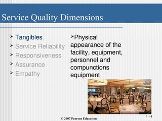 Service Quality Dimensions
1 - 4
 Tangibles
 Service Reliability
 Responsiveness
 Assurance
 Empathy
Physical
appearance of the
facility, equipment,
personnel and
compunctions
equipment
© 2007 Pearson Education
 
