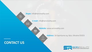 30
CONTACT US
Skype: info@servreality.com
Website: www.servreality.com
E-mail: info@servreality.com
Address: 1A Sportyvna sq, Kyiv, Ukraine 01023
 
