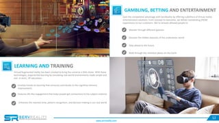 12
GAMBLING, BETTING AND ENTERTAINMENT
Gain the competitive advantage with ServReality by offering a plethora of Virtual r...