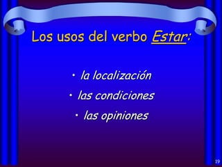 Los usos del verbo Estar:
• la localización

• las condiciones
• las opiniones

19

 