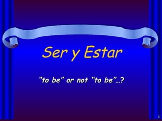 Ser y Estar   “ to be” or not “to be” …? 