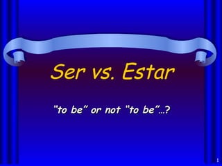 Ser vs. Estar
“to be” or not “to be”…?



                           1
 