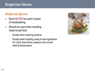 Single-Use Gloves
Single-use gloves:
 Must NEVER be used in place
of handwashing
 Should be used when handling
ready-to-eat food
o Except when washing produce
o Except when handling ready-to-eat ingredients
for a dish that will be cooked to the correct
internal temperature
3-17
 