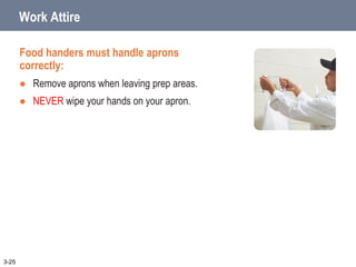 Work Attire
Food handers must handle aprons
correctly:
 Remove aprons when leaving prep areas.
 NEVER wipe your hands on your apron.
3-25
 