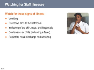 Watching for Staff Illnesses
Watch for these signs of illness:
 Vomiting
 Excessive trips to the bathroom
 Yellowing of the skin, eyes, and fingernails
 Cold sweats or chills (indicating a fever)
 Persistent nasal discharge and sneezing
3-31
 