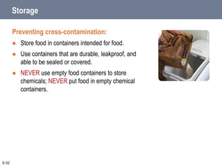 Storage
Preventing cross-contamination:
 Store food in containers intended for food.
 Use containers that are durable, leakproof, and
able to be sealed or covered.
 NEVER use empty food containers to store
chemicals; NEVER put food in empty chemical
containers.
5-32
 