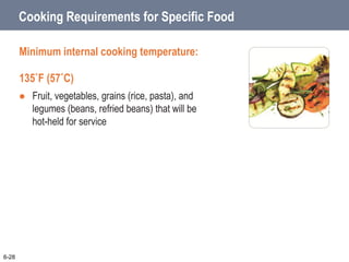 Cooking Requirements for Specific Food
Minimum internal cooking temperature:
135˚F (57˚C)
 Fruit, vegetables, grains (rice, pasta), and
legumes (beans, refried beans) that will be
hot-held for service
6-28
 