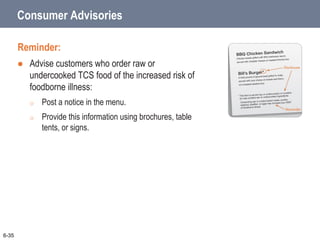 Consumer Advisories
Reminder:
 Advise customers who order raw or
undercooked TCS food of the increased risk of
foodborne illness:
o Post a notice in the menu.
o Provide this information using brochures, table
tents, or signs.
6-35
 