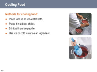 Cooling Food
Methods for cooling food:
 Place food in an ice-water bath.
 Place it in a blast chiller.
 Stir it with an ice paddle.
 Use ice or cold water as an ingredient.
6-41
 