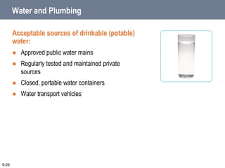 Water and Plumbing
Acceptable sources of drinkable (potable)
water:
 Approved public water mains
 Regularly tested and maintained private
sources
 Closed, portable water containers
 Water transport vehicles
9-26
 