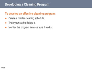 Developing a Cleaning Program
To develop an effective cleaning program:
 Create a master cleaning schedule.
 Train your staff to follow it.
 Monitor the program to make sure it works.
10-38
 