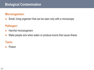 Biological Contamination
Microorganism:
 Small, living organism that can be seen only with a microscope
Pathogen:
 Harmful microorganism
 Make people sick when eaten or produce toxins that cause illness
Toxin:
 Poison
2-7
 