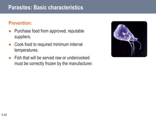 Parasites: Basic characteristics
Prevention:
 Purchase food from approved, reputable
suppliers.
 Cook food to required minimum internal
temperatures.
 Fish that will be served raw or undercooked
must be correctly frozen by the manufacturer.
2-32
 