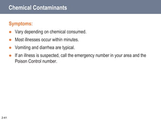 Chemical Contaminants
Symptoms:
 Vary depending on chemical consumed.
 Most illnesses occur within minutes.
 Vomiting and diarrhea are typical.
 If an illness is suspected, call the emergency number in your area and the
Poison Control number.
2-41
 