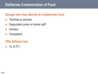 Deliberate Contamination of Food
Groups who may attempt to contaminate food:
 Terrorists or activists
 Disgruntled current or former staff
 Vendors
 Competitors
FDA defense tool:
 A.L.E.R.T.
2-46
 