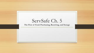 ServSafe Ch. 5
The Flow of Food: Purchasing, Receiving, and Storage
 