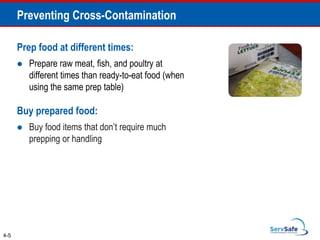 Prep food at different times:
 Prepare raw meat, fish, and poultry at
different times than ready-to-eat food (when
using the same prep table)
Buy prepared food:
 Buy food items that don’t require much
prepping or handling
4-5
Preventing Cross-Contamination
 