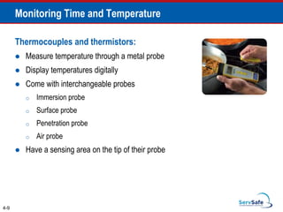 Thermocouples and thermistors:
 Measure temperature through a metal probe
 Display temperatures digitally
 Come with interchangeable probes
o Immersion probe
o Surface probe
o Penetration probe
o Air probe
 Have a sensing area on the tip of their probe
4-9
Monitoring Time and Temperature
 