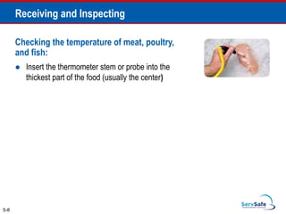 5-8
Receiving and Inspecting
Checking the temperature of meat, poultry,
and fish:
 Insert the thermometer stem or probe into the
thickest part of the food (usually the center)
 