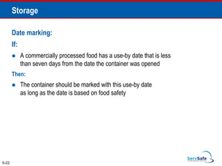 Date marking:
If:
 A commercially processed food has a use-by date that is less
than seven days from the date the container was opened
Then:
 The container should be marked with this use-by date
as long as the date is based on food safety
5-22
Storage
 
