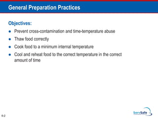 Objectives:
 Prevent cross-contamination and time-temperature abuse
 Thaw food correctly
 Cook food to a minimum internal temperature
 Cool and reheat food to the correct temperature in the correct
amount of time
6-2
General Preparation Practices
 