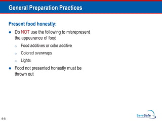 Present food honestly:
 Do NOT use the following to misrepresent
the appearance of food
o Food additives or color additive
o Colored overwraps
o Lights
 Food not presented honestly must be
thrown out
6-5
General Preparation Practices
 