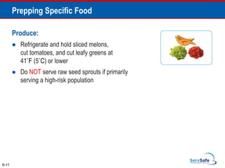 Produce:
 Refrigerate and hold sliced melons,
cut tomatoes, and cut leafy greens at
41˚F (5˚C) or lower
 Do NOT serve raw seed sprouts if primarily
serving a high-risk population
6-11
Prepping Specific Food
 