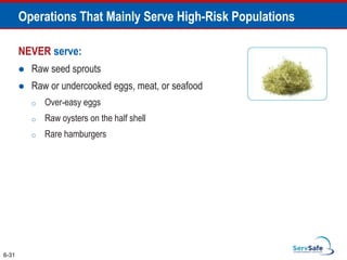 NEVER serve:
 Raw seed sprouts
 Raw or undercooked eggs, meat, or seafood
o Over-easy eggs
o Raw oysters on the half shell
o Rare hamburgers
6-31
Operations That Mainly Serve High-Risk Populations
 