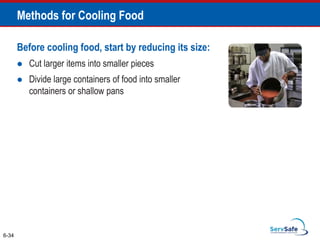 Before cooling food, start by reducing its size:
 Cut larger items into smaller pieces
 Divide large containers of food into smaller
containers or shallow pans
6-34
Methods for Cooling Food
 